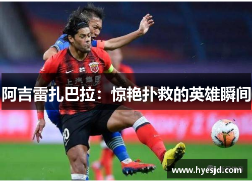 阿吉雷扎巴拉：惊艳扑救的英雄瞬间